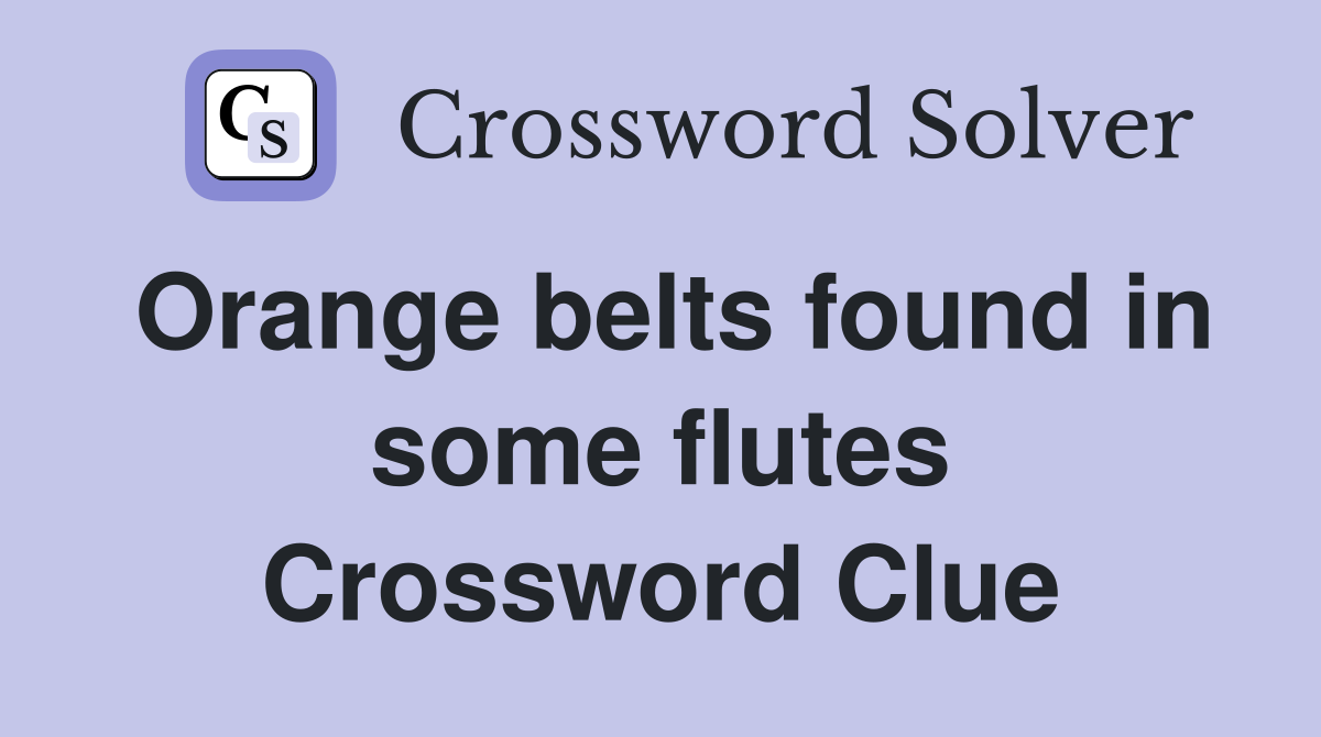 Orange belts found in some flutes Crossword Clue