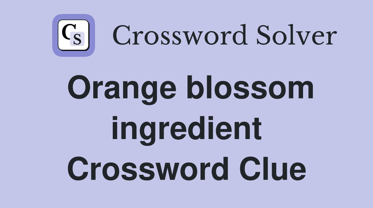 Orange blossom ingredient Crossword Clue