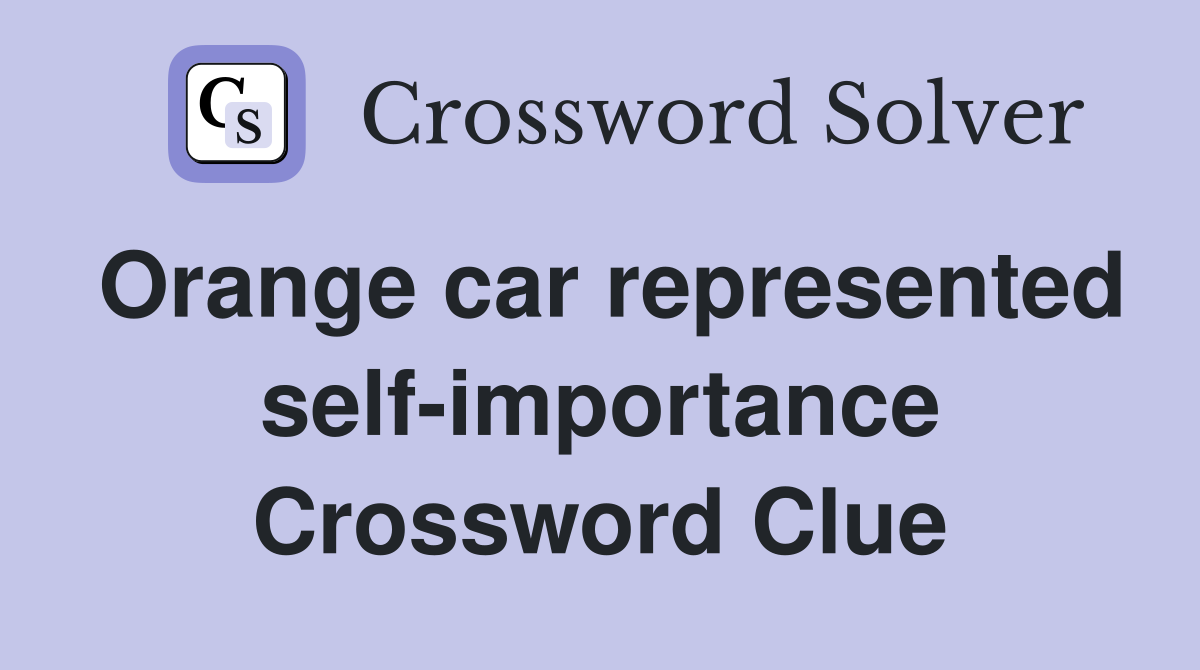 Orange car represented self-importance Crossword Clue