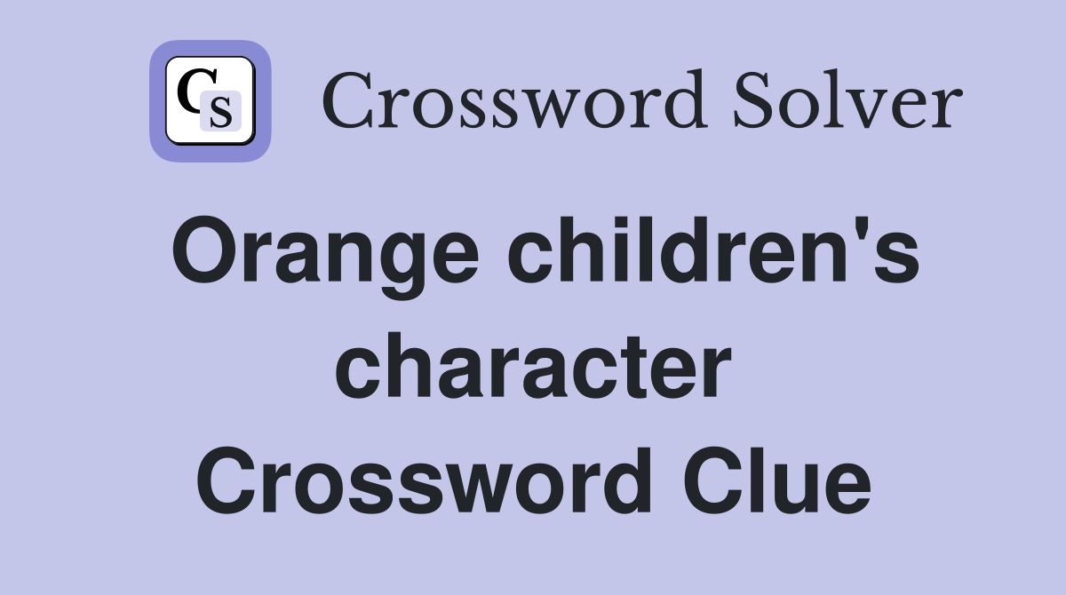 Orange children's character Crossword Clue