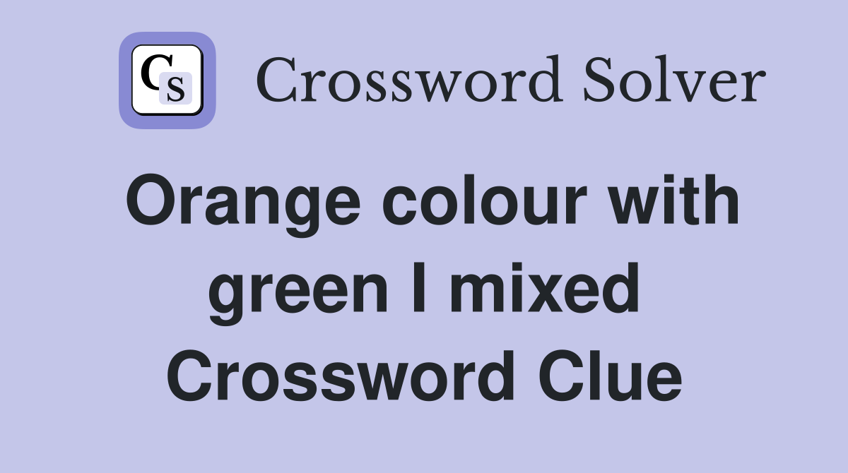 Orange colour with green I mixed Crossword Clue
