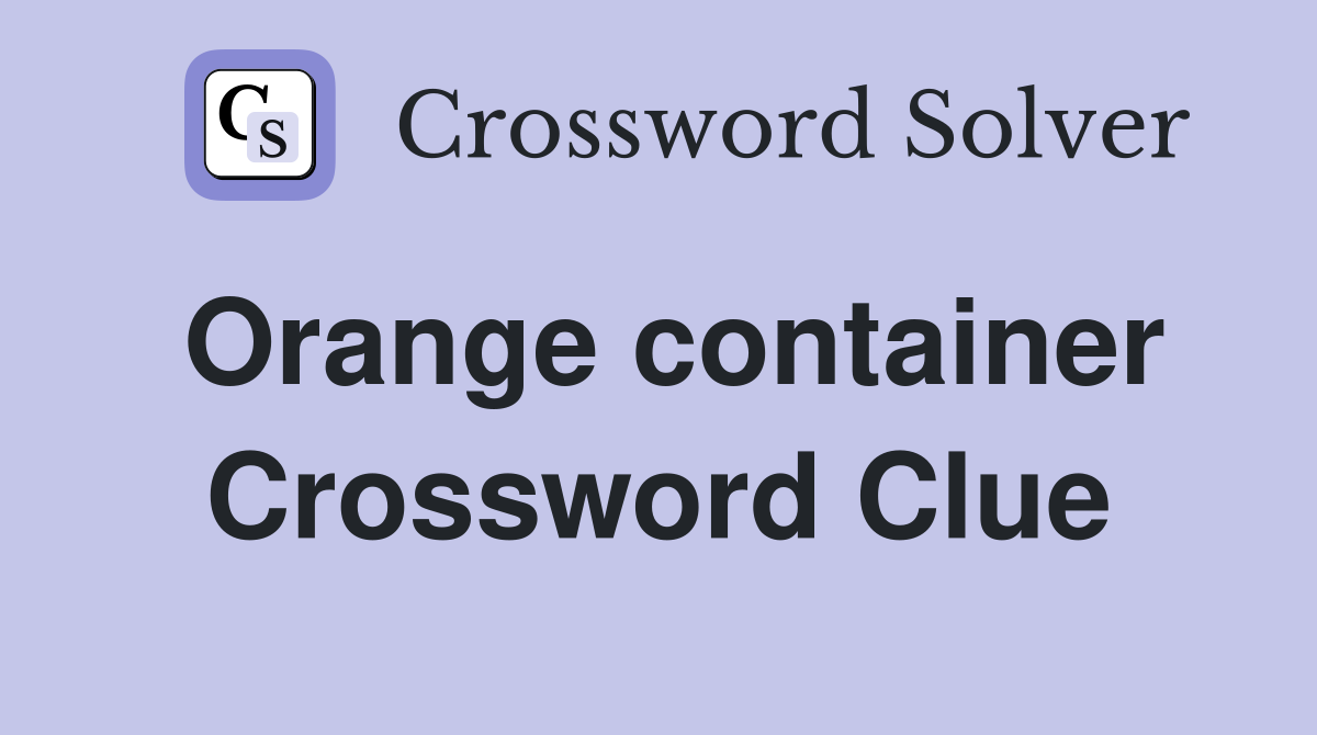 Orange container Crossword Clue