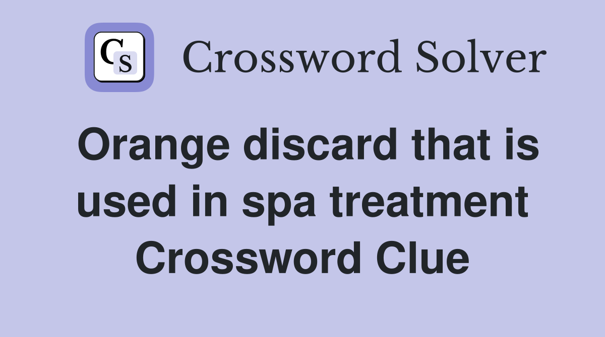 Orange discard that is used in spa treatment Crossword Clue