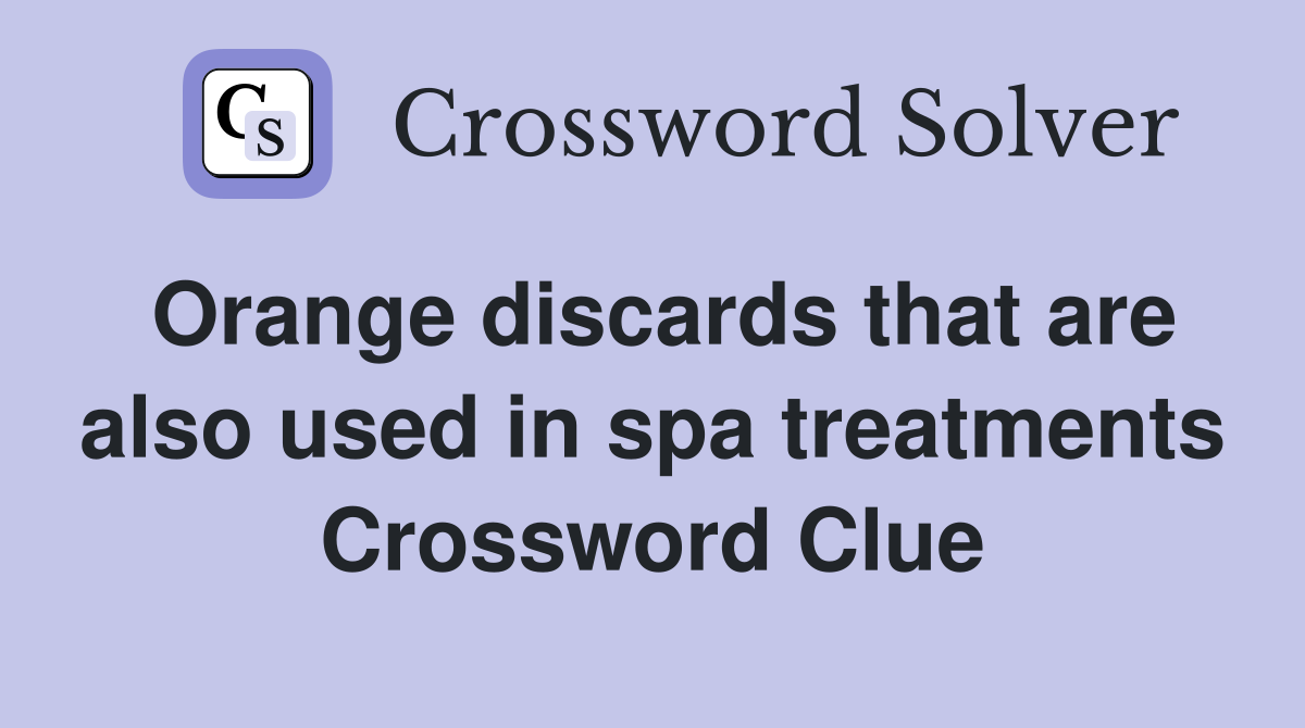 Orange discards that are also used in spa treatments Crossword Clue