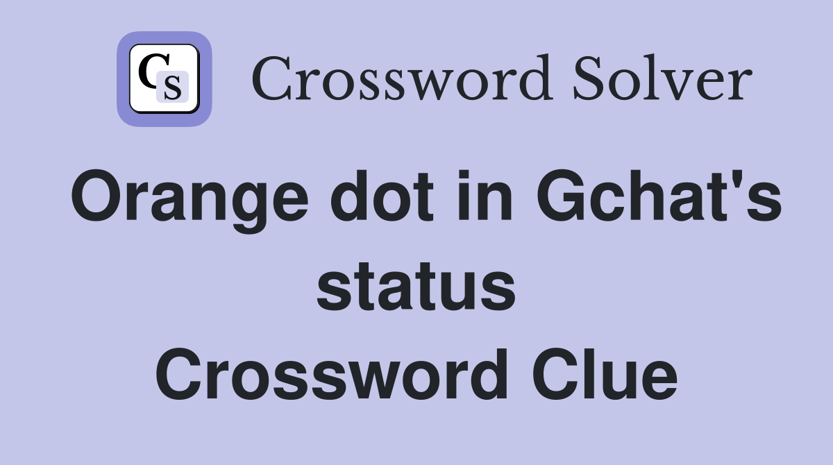 Orange dot in Gchat's status Crossword Clue
