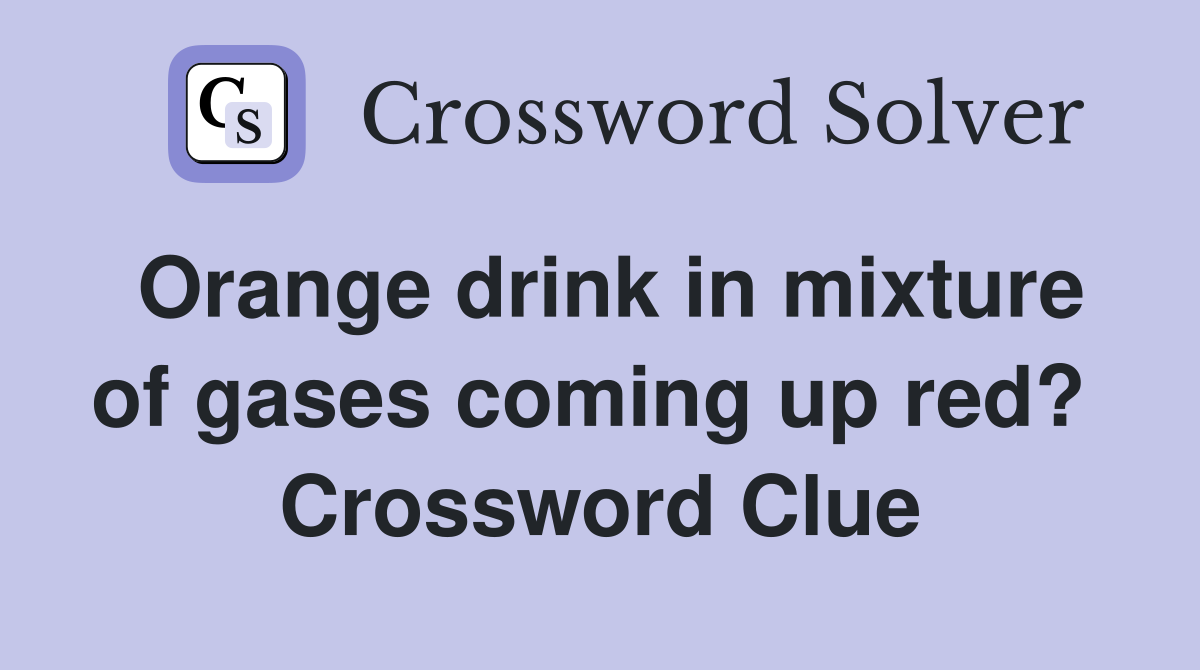 Orange drink in mixture of gases coming up red?  Crossword Clue