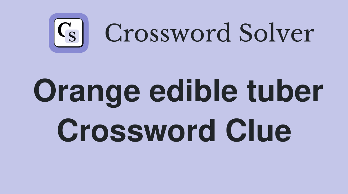 Orange edible tuber Crossword Clue