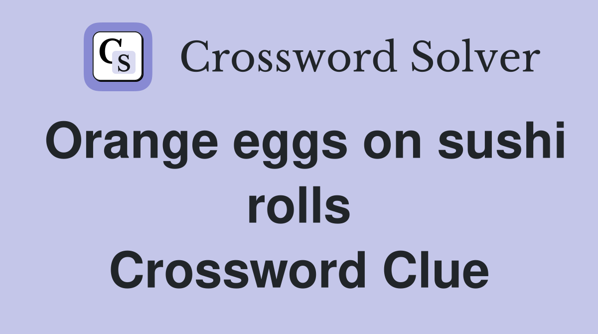 Orange eggs on sushi rolls Crossword Clue