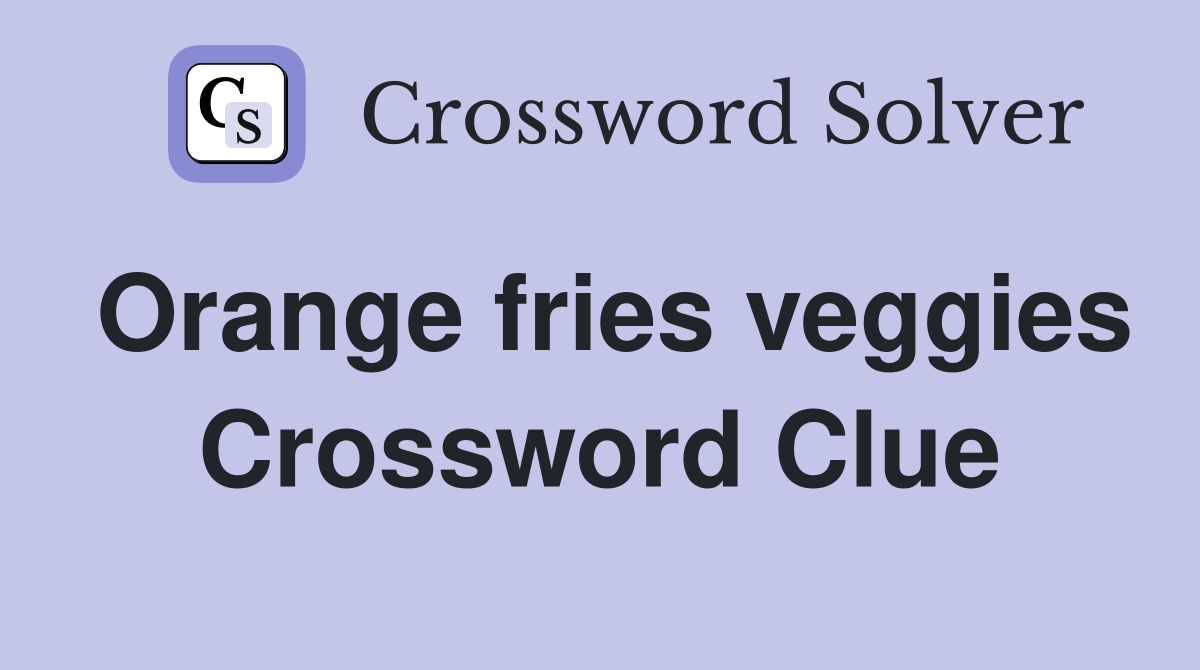 Orange fries veggies Crossword Clue
