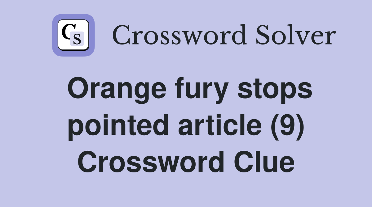 Orange fury stops pointed article (9) Crossword Clue