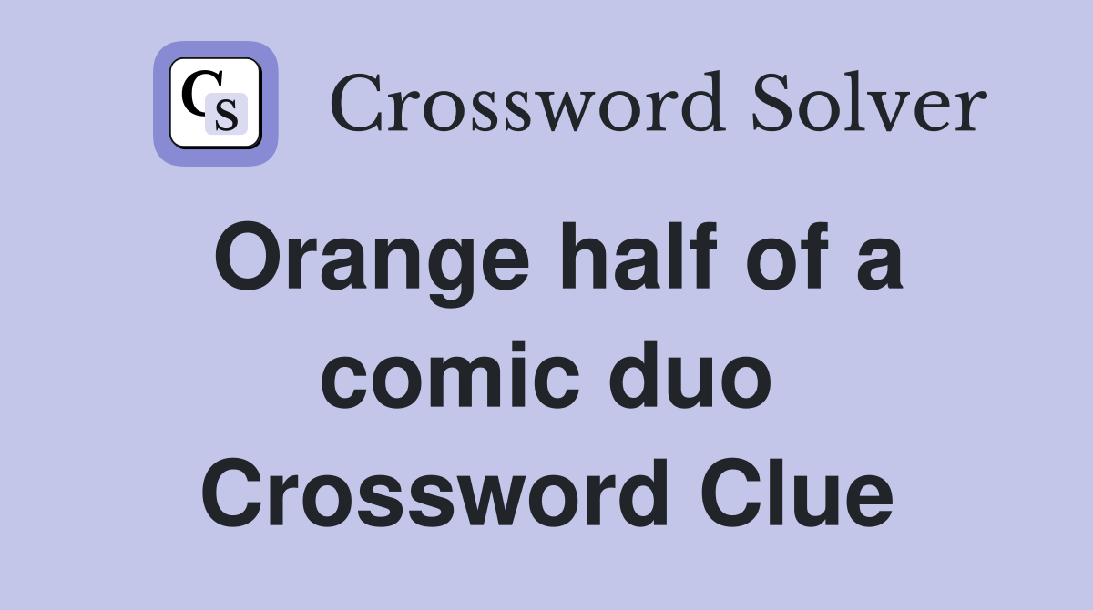 Orange half of a comic duo Crossword Clue