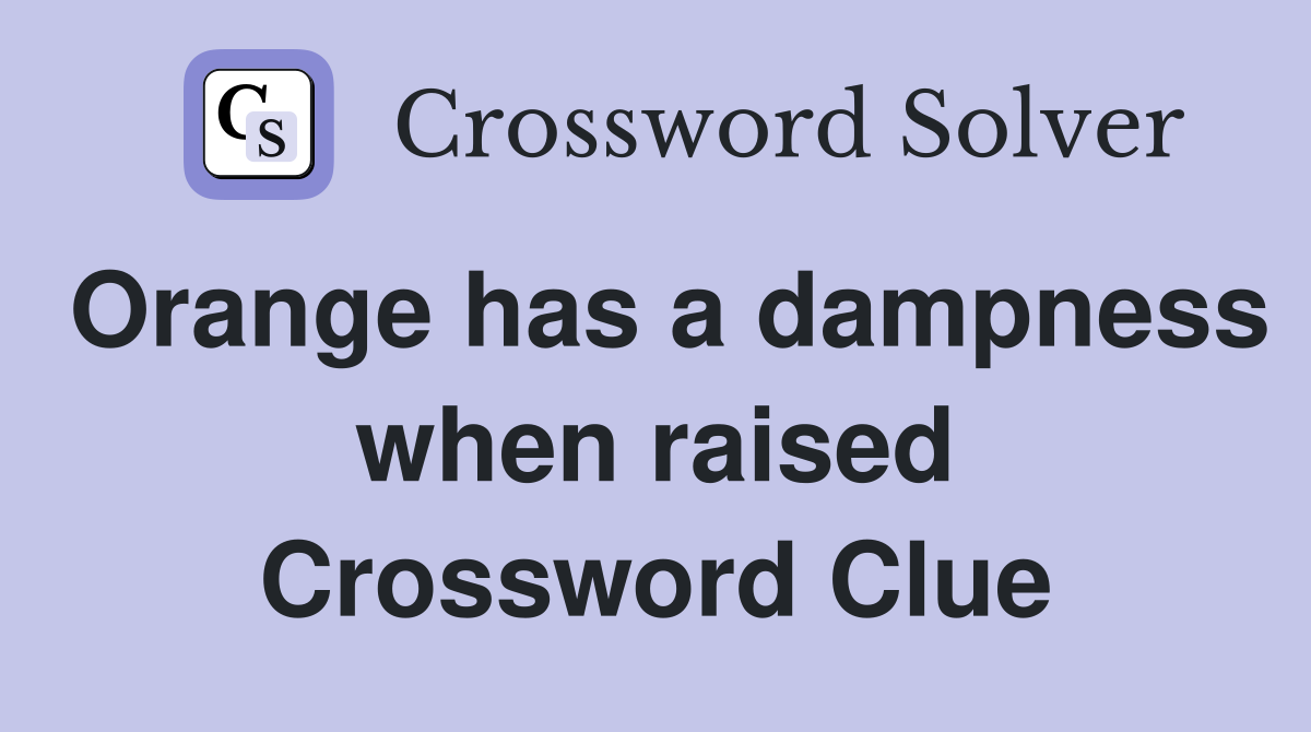 Orange has a dampness when raised Crossword Clue