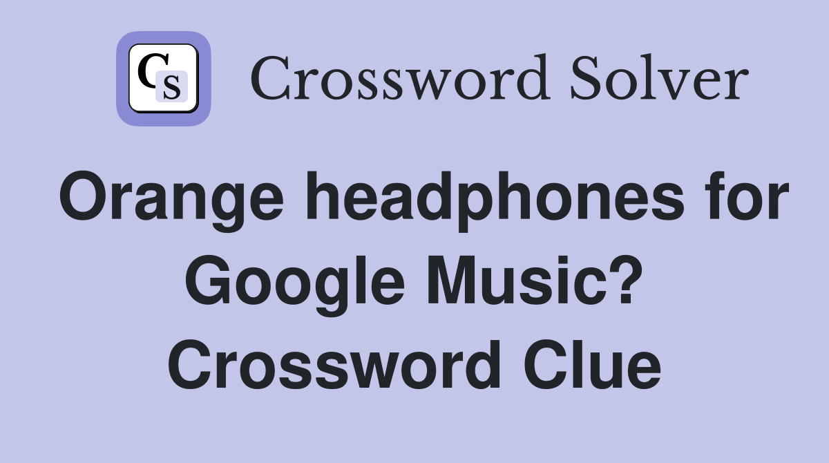 Orange headphones for Google Music? Crossword Clue