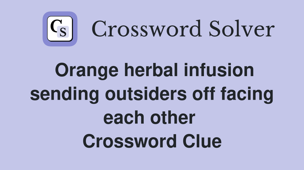 Orange herbal infusion sending outsiders off facing each other  Crossword Clue