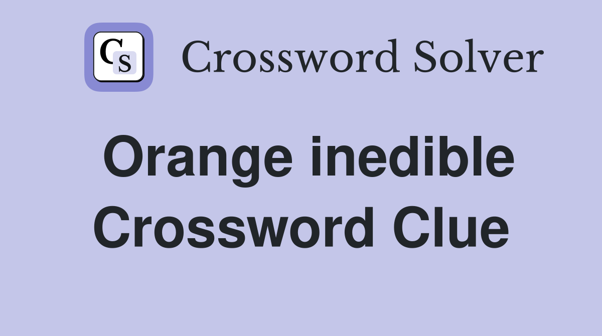Orange inedible Crossword Clue