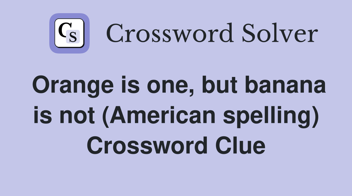 Orange is one, but banana is not (American spelling) Crossword Clue