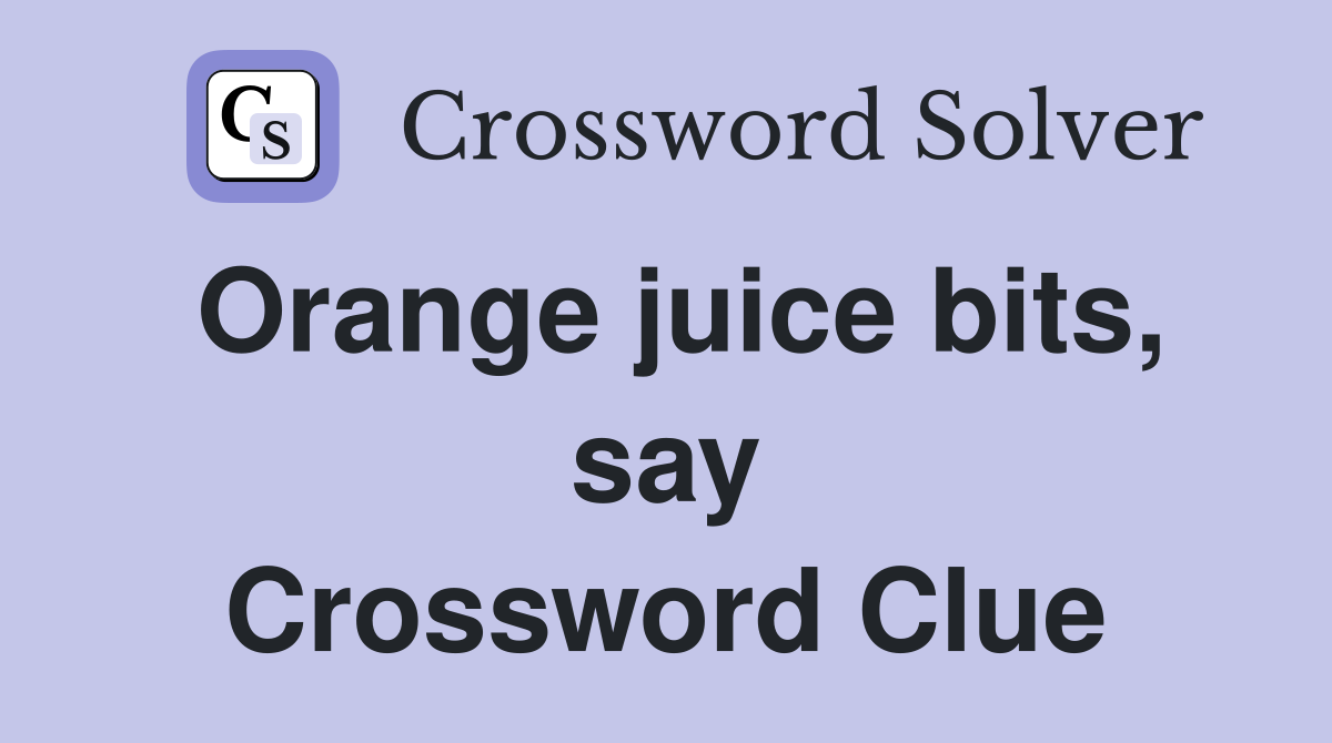 Orange juice bits, say Crossword Clue