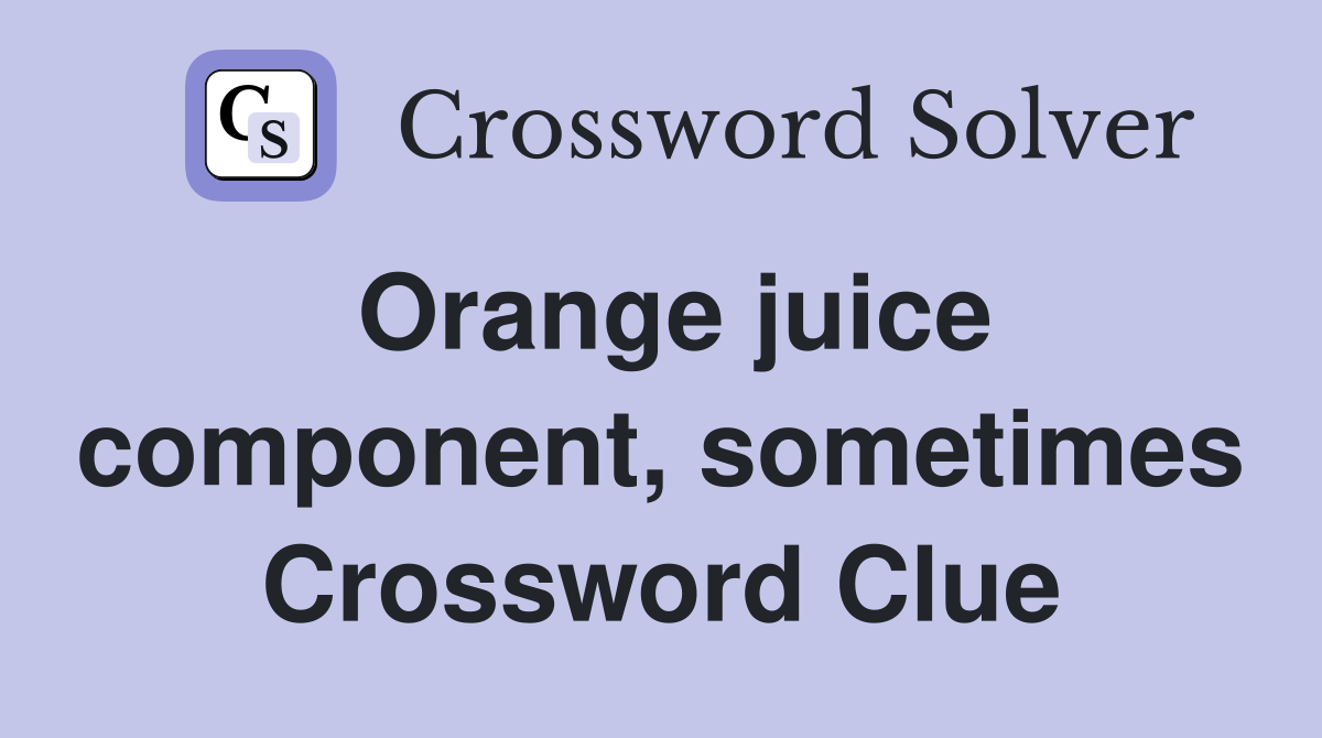 Orange juice component, sometimes Crossword Clue