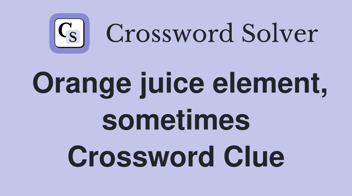 Orange juice element, sometimes Crossword Clue