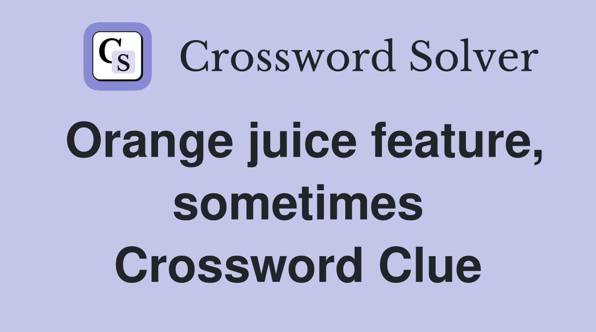Orange juice feature, sometimes Crossword Clue