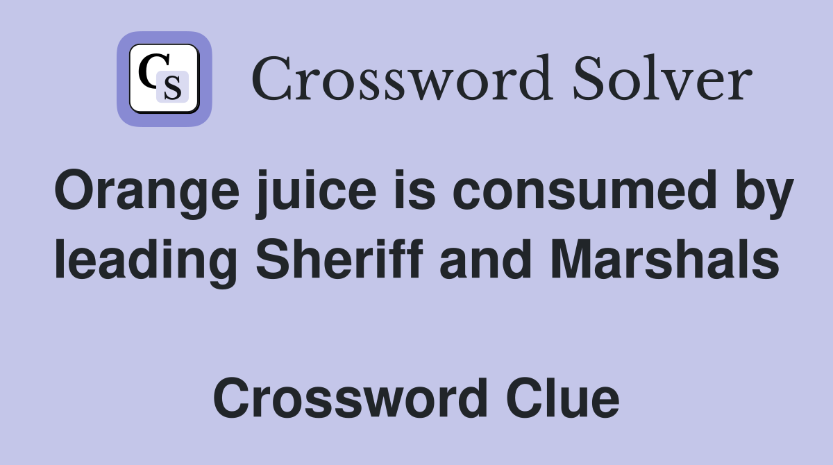 Orange juice is consumed by leading Sheriff and Marshals  Crossword Clue