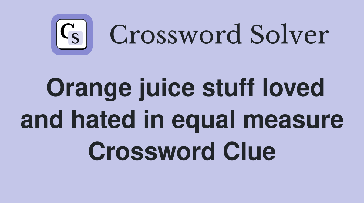 Orange juice stuff loved and hated in equal measure Crossword Clue