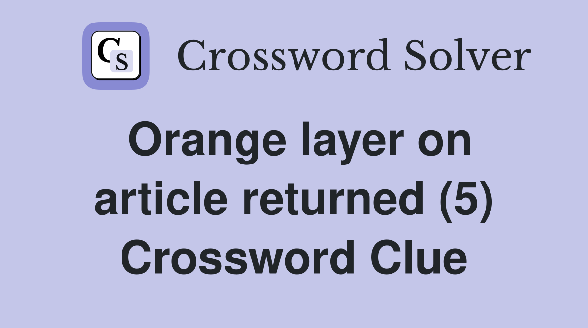 Orange layer on article returned (5) Crossword Clue