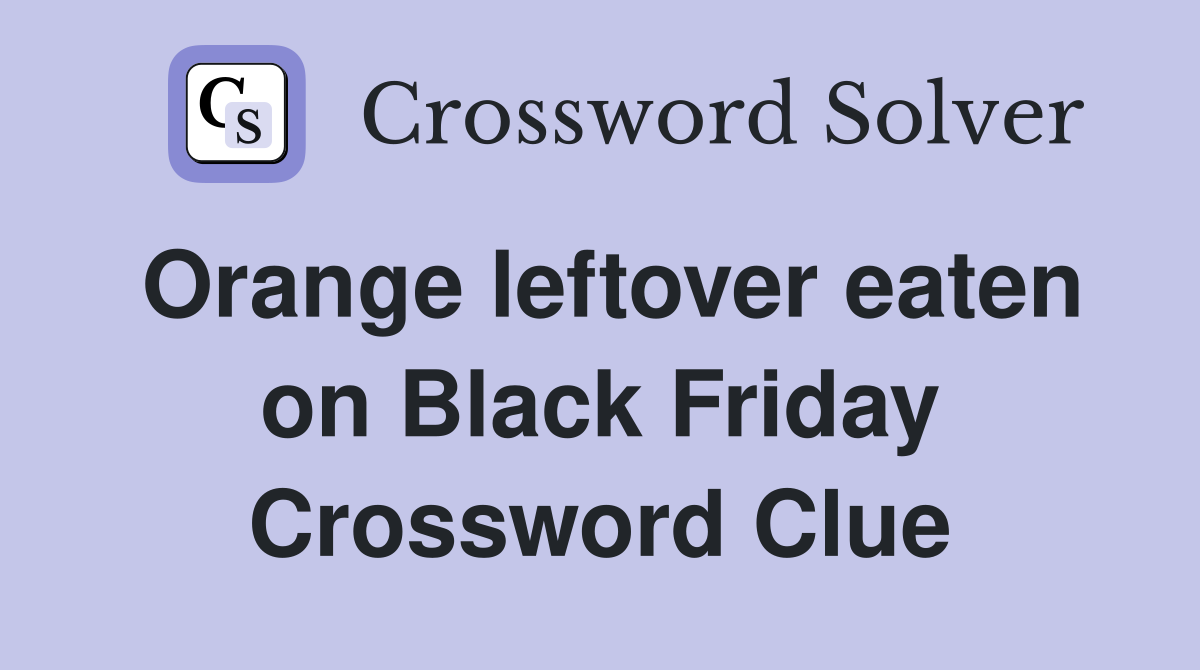 Orange leftover eaten on Black Friday Crossword Clue