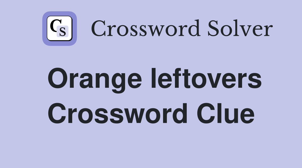 Orange leftovers Crossword Clue