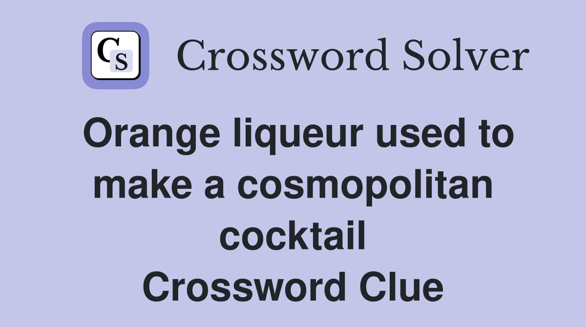 Orange liqueur used to make a cosmopolitan cocktail Crossword Clue