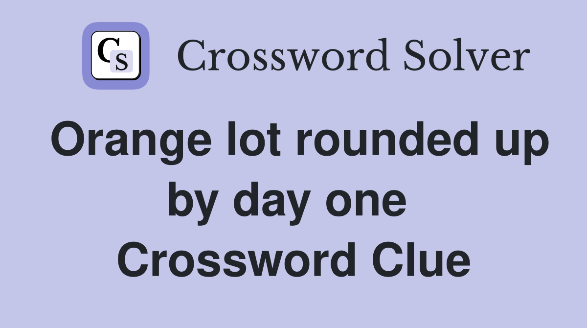 Orange lot rounded up by day one  Crossword Clue