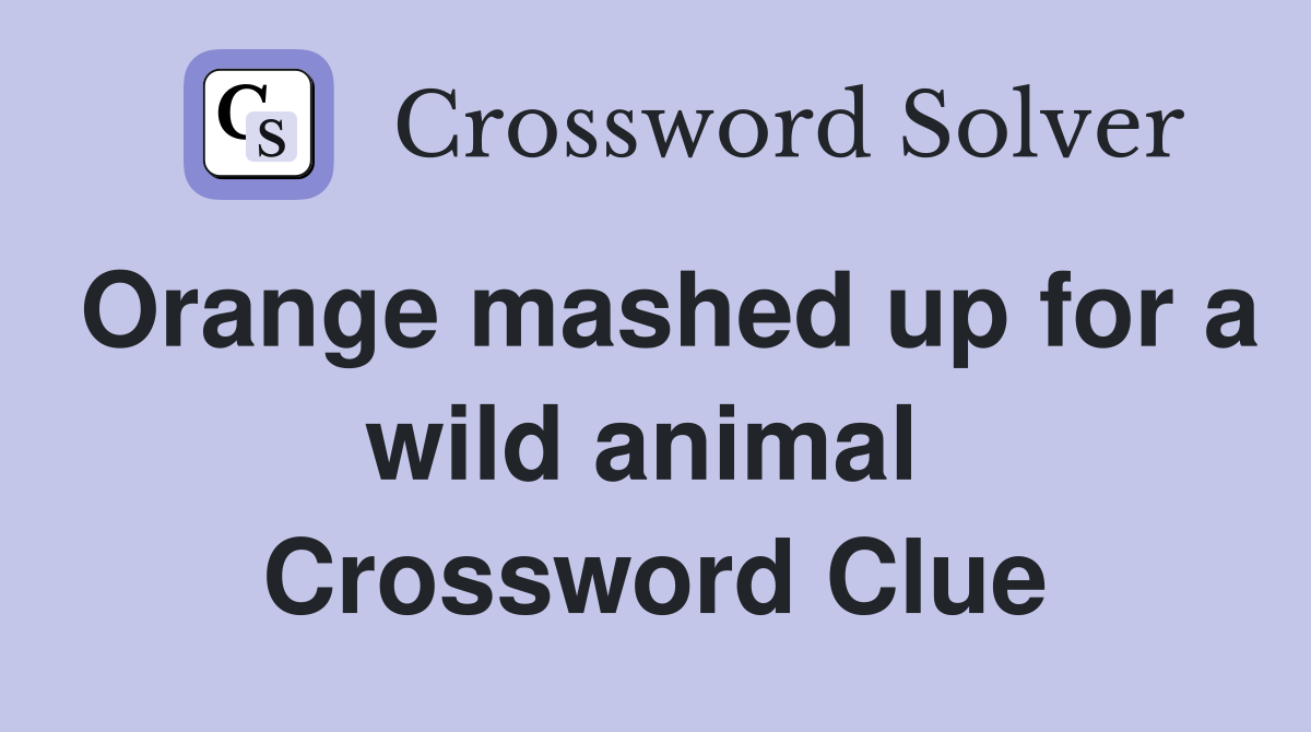 Orange mashed up for a wild animal  Crossword Clue