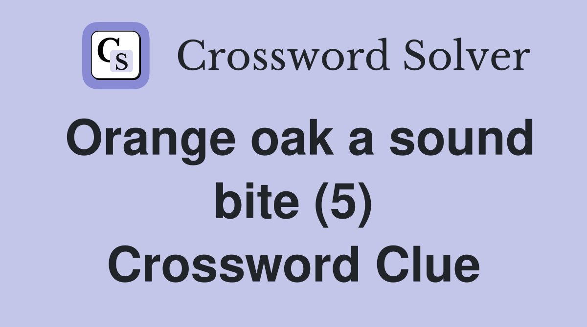 Orange oak a sound bite (5) Crossword Clue