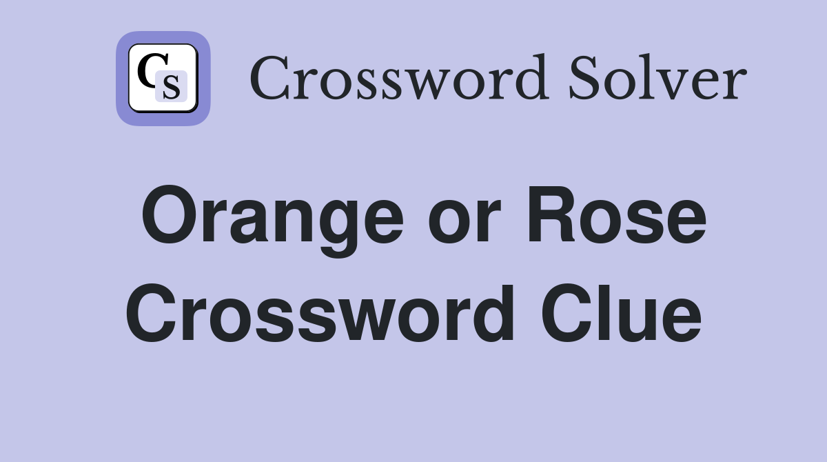 Orange or Rose Crossword Clue
