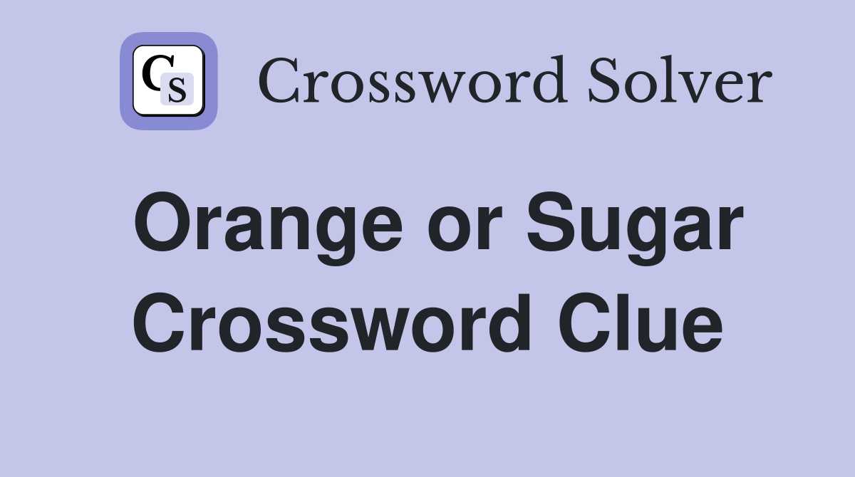 Orange or Sugar Crossword Clue