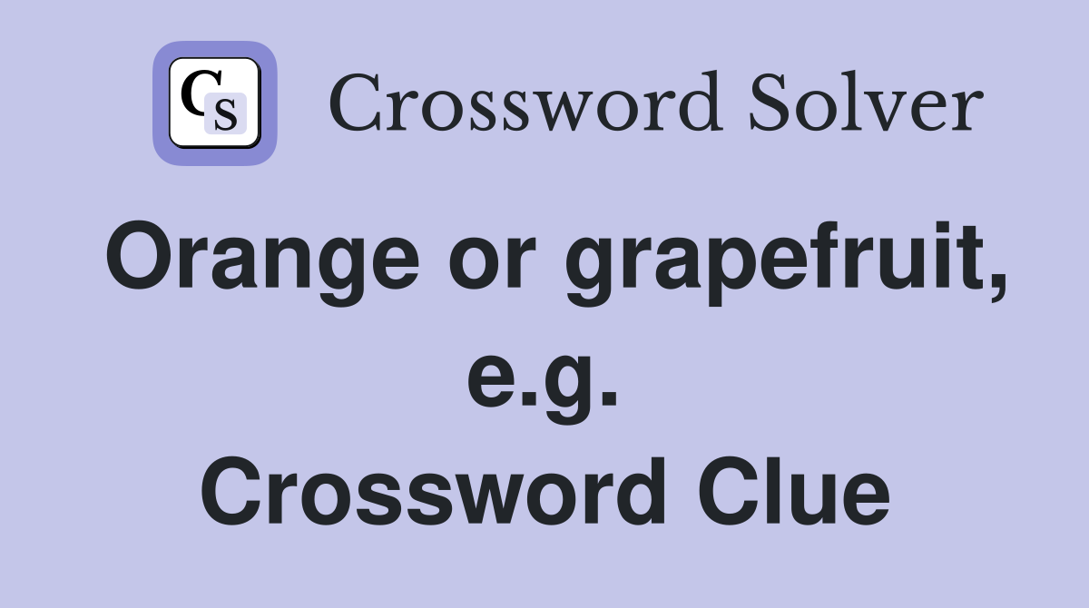 Orange or grapefruit, e.g. Crossword Clue