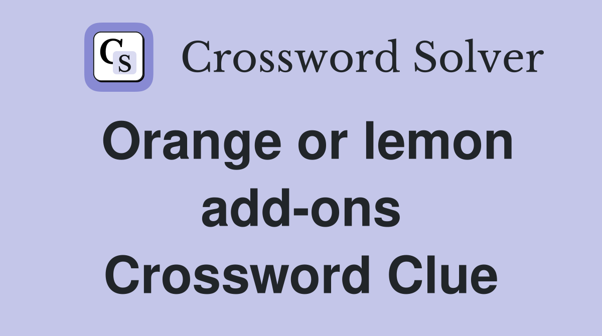 Orange or lemon add-ons Crossword Clue