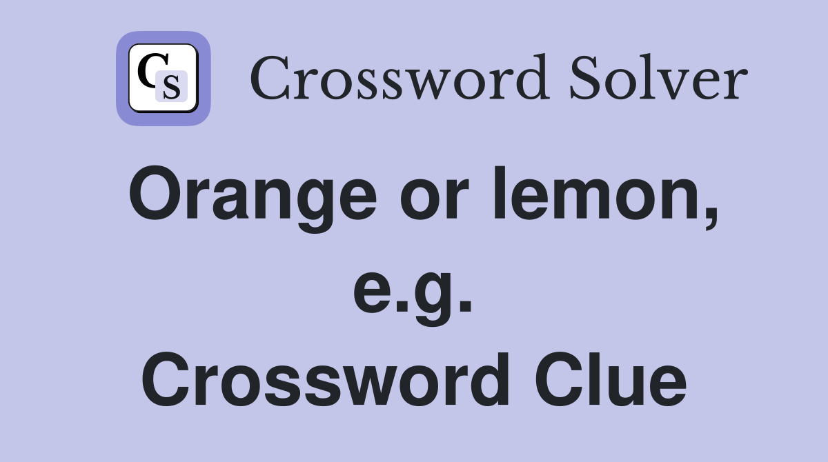 Orange or lemon, e.g. Crossword Clue