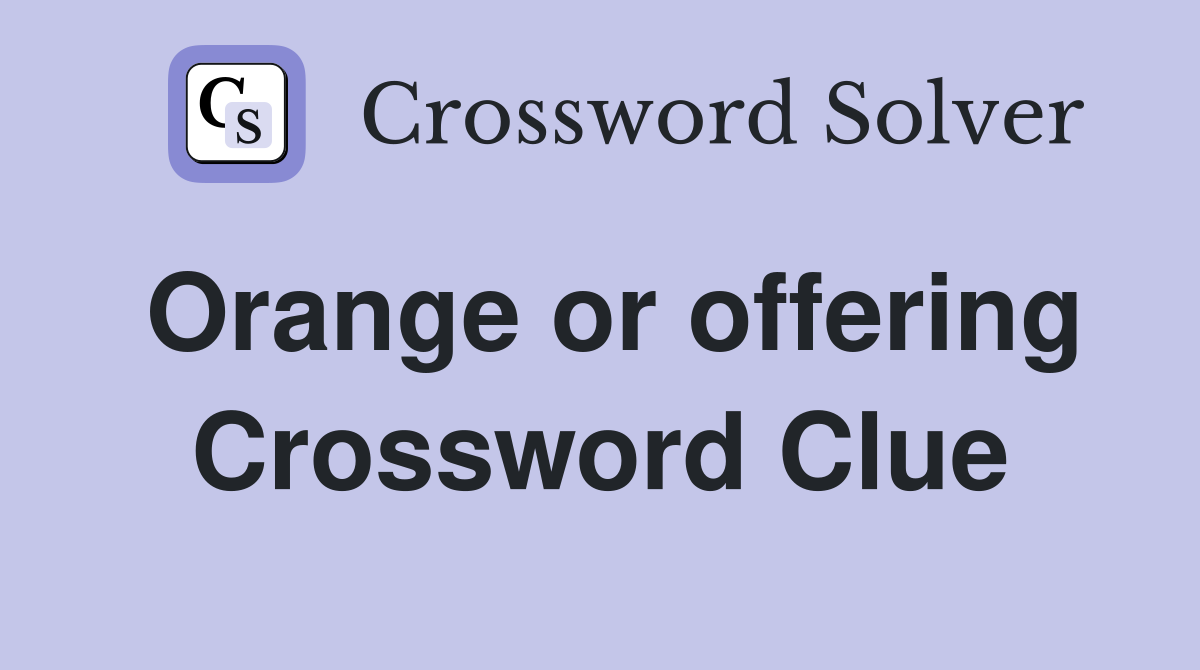 Orange or offering Crossword Clue