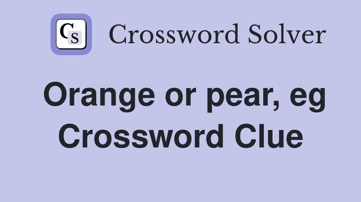 Orange or pear, eg Crossword Clue