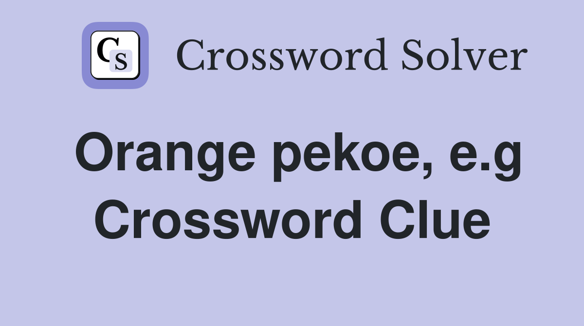Orange pekoe, e.g Crossword Clue