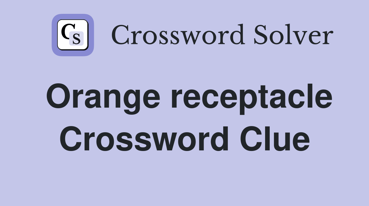Orange receptacle Crossword Clue