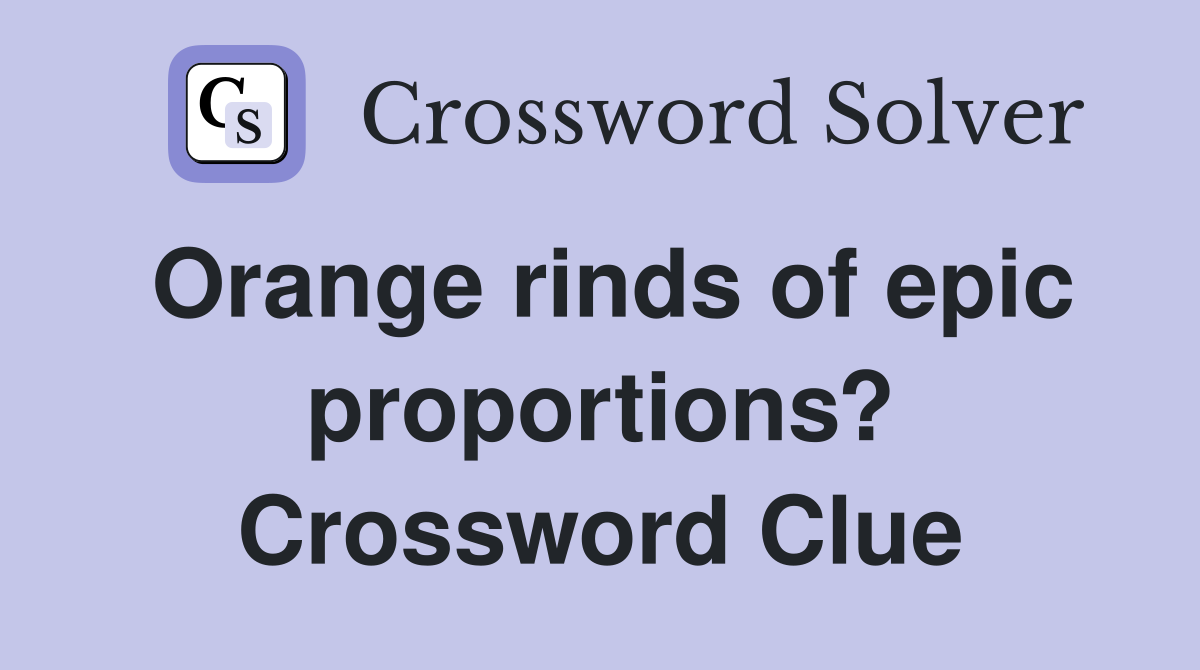 Orange rinds of epic proportions? Crossword Clue