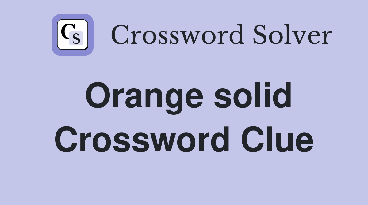 Orange solid Crossword Clue