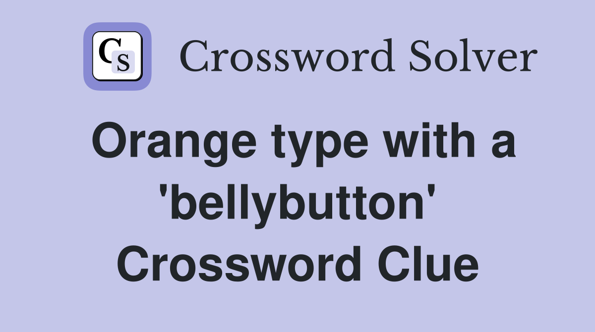 Orange type with a 'bellybutton' Crossword Clue
