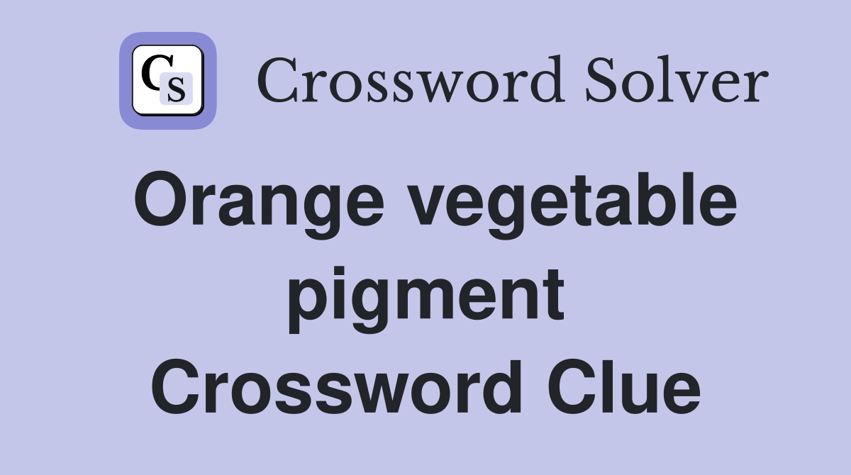 Orange vegetable pigment Crossword Clue