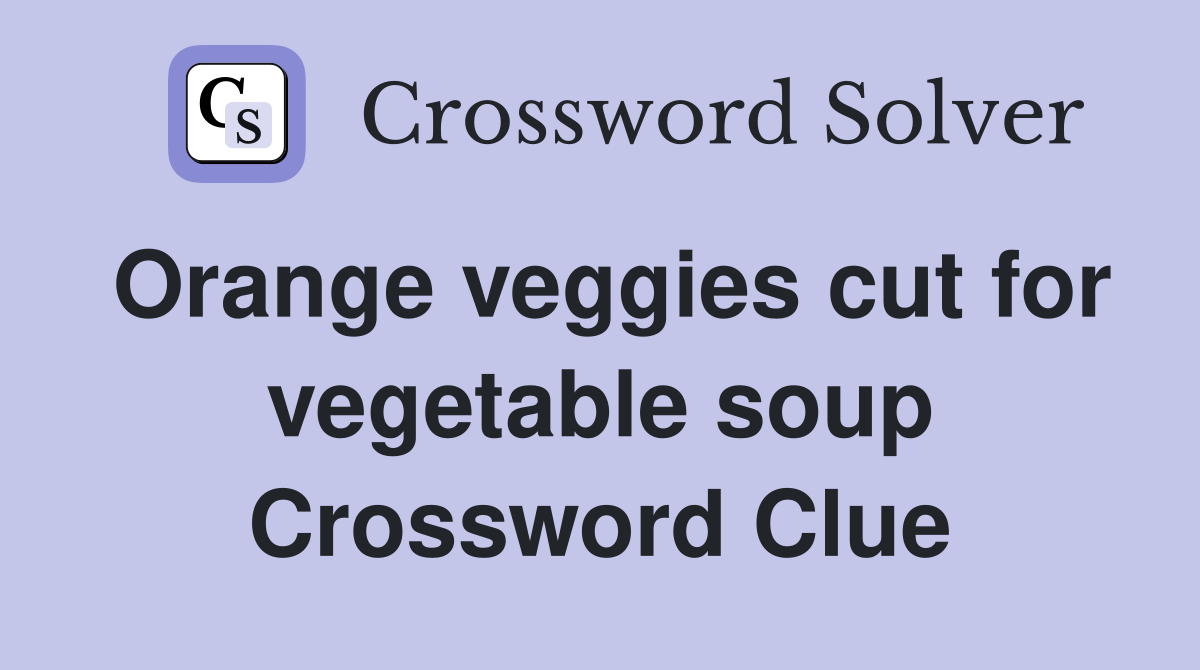 Orange veggies cut for vegetable soup Crossword Clue