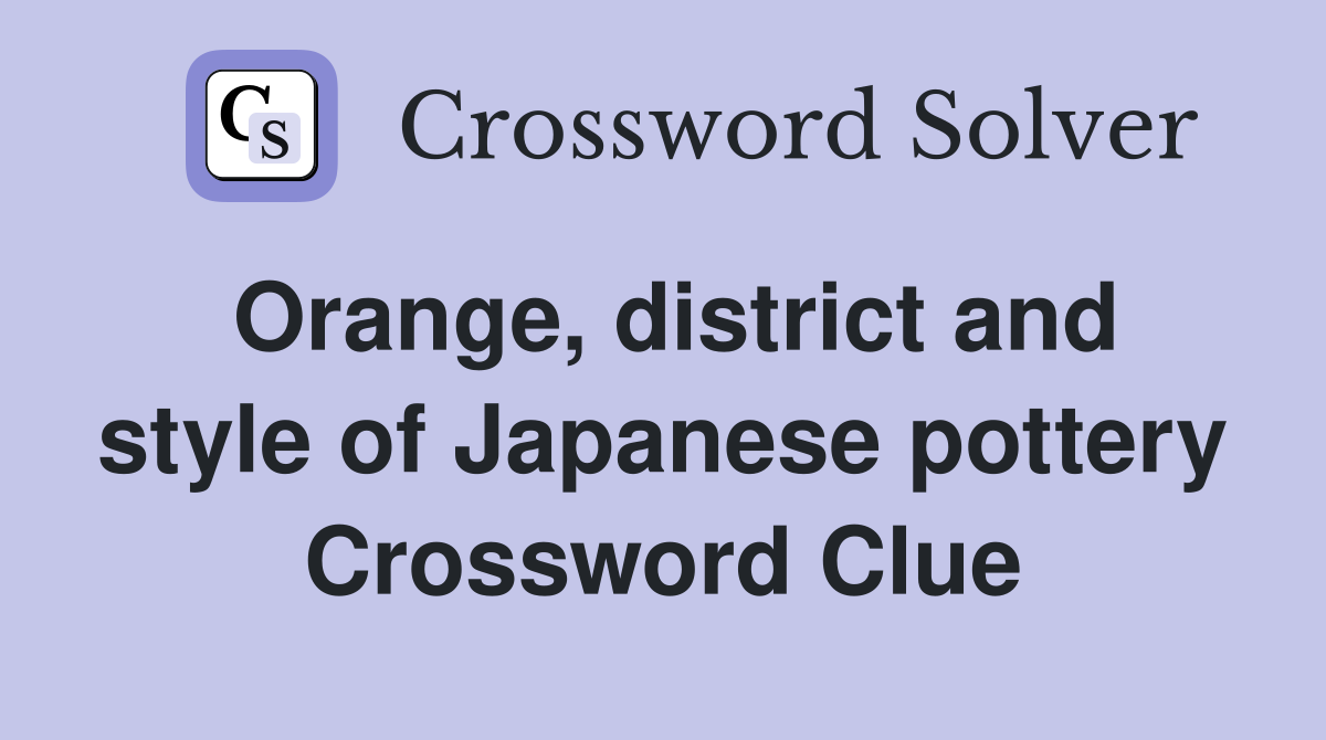 Orange, district and style of Japanese pottery Crossword Clue