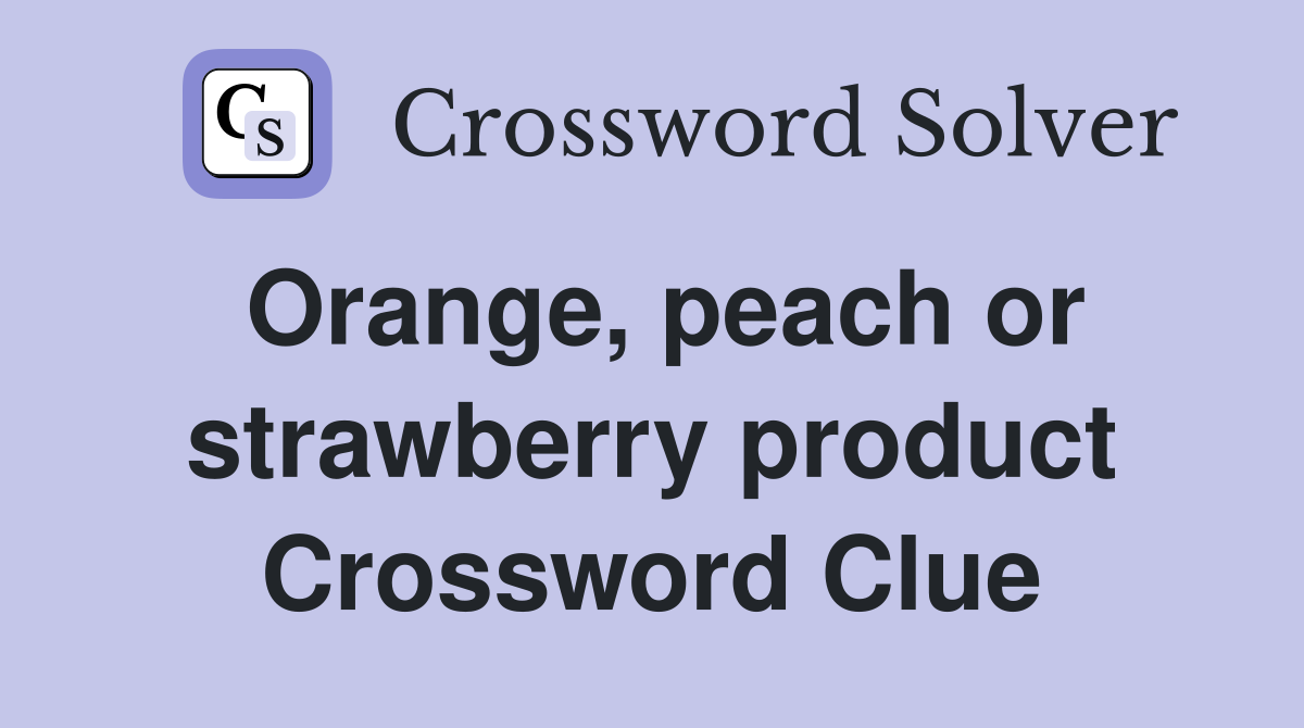Orange, peach or strawberry product Crossword Clue