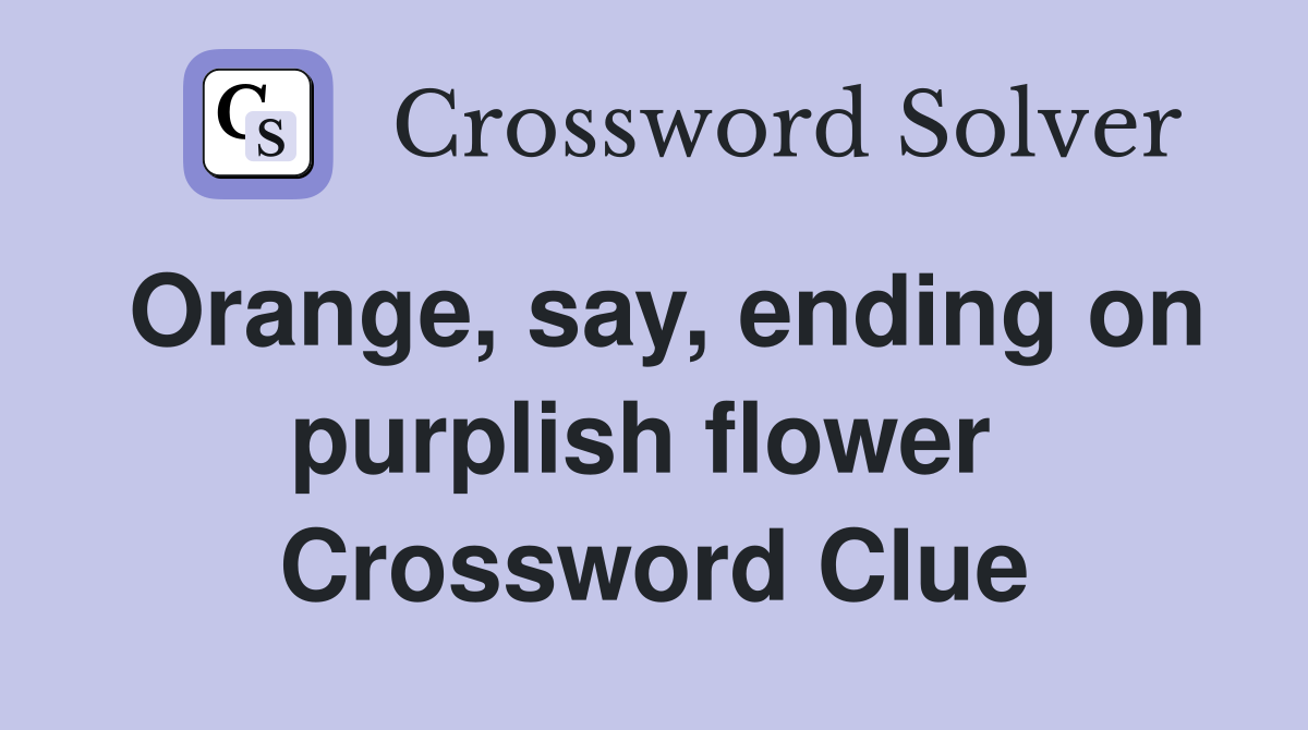 Orange, say, ending on purplish flower  Crossword Clue